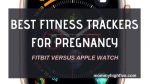 Best Fitness Tracker for Pregnancy: Fitbit vs. Apple Watch