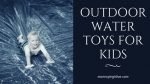 Great Outside Water Toys for Young Kids