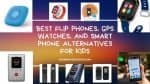 Flip-Phones-Gps Watches And Smart Phone-Alternatives For Kids